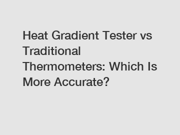 Heat Gradient Tester vs Traditional Thermometers: Which Is More Accurate?