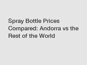 Spray Bottle Prices Compared: Andorra vs the Rest of the World
