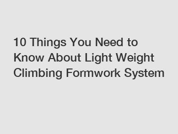 10 Things You Need to Know About Light Weight Climbing Formwork System