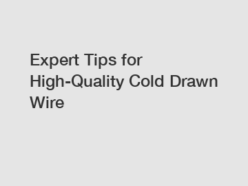 Expert Tips for High-Quality Cold Drawn Wire