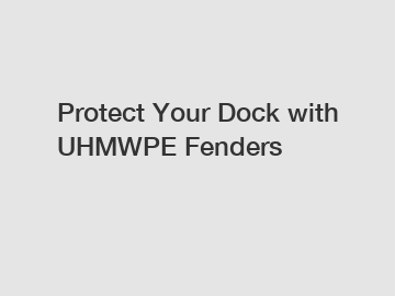 Protect Your Dock with UHMWPE Fenders