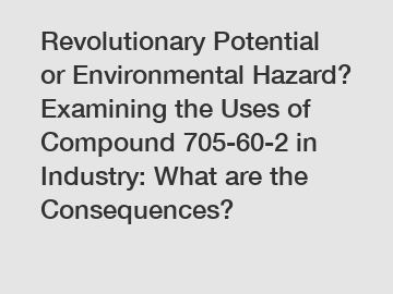 Revolutionary Potential or Environmental Hazard? Examining the Uses of Compound 705-60-2 in Industry: What are the Consequences?