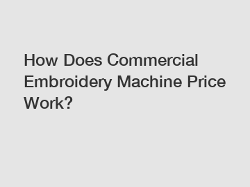 How Does Commercial Embroidery Machine Price Work? How Does Commercial Embroidery Machine Price Work?