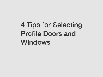 4 Tips for Selecting Profile Doors and Windows