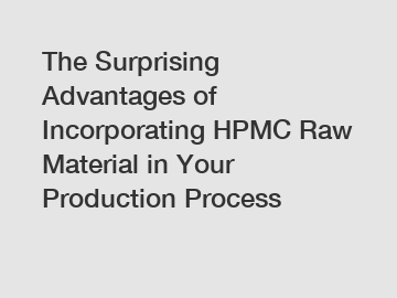 The Surprising Advantages of Incorporating HPMC Raw Material in Your Production Process