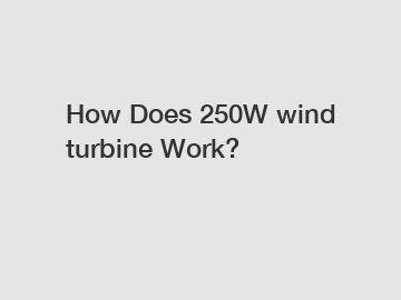 How Does 250W wind turbine Work?