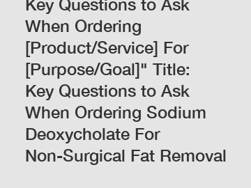 Key Questions to Ask When Ordering [Product/Service] For [Purpose/Goal]" Title: Key Questions to Ask When Ordering Sodium Deoxycholate For Non-Surgical Fat Removal