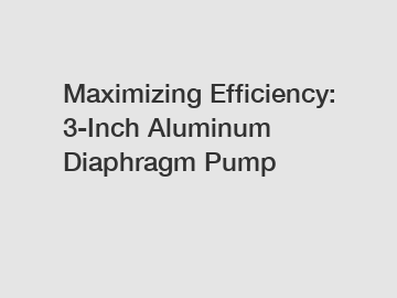 Maximizing Efficiency: 3-Inch Aluminum Diaphragm Pump