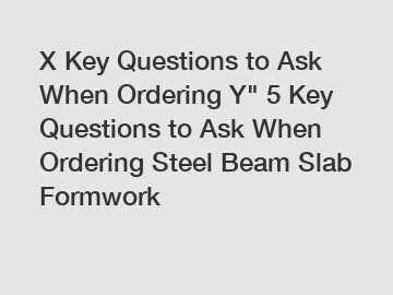 X Key Questions to Ask When Ordering Y" 5 Key Questions to Ask When Ordering Steel Beam Slab Formwork