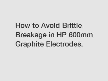 How to Avoid Brittle Breakage in HP 600mm Graphite Electrodes.