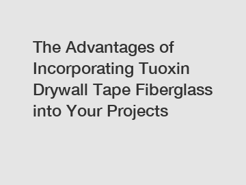 The Advantages of Incorporating Tuoxin Drywall Tape Fiberglass into Your Projects