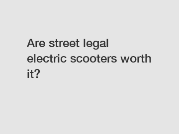 Are street legal electric scooters worth it?