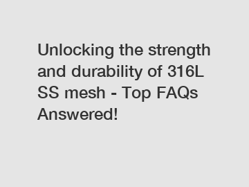 Unlocking the strength and durability of 316L SS mesh - Top FAQs Answered!