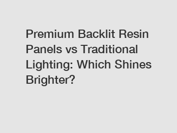Premium Backlit Resin Panels vs Traditional Lighting: Which Shines Brighter?