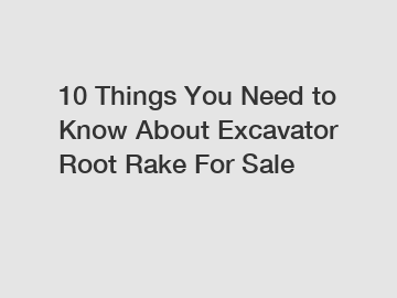 10 Things You Need to Know About Excavator Root Rake For Sale