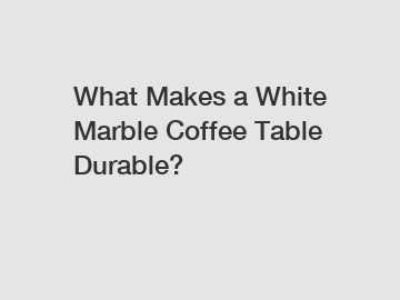 What Makes a White Marble Coffee Table Durable?