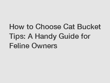 How to Choose Cat Bucket Tips: A Handy Guide for Feline Owners