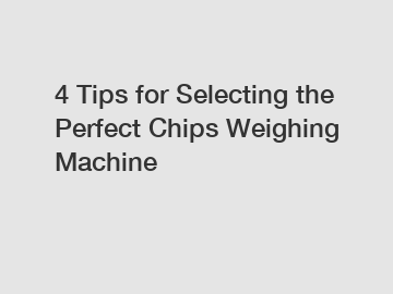 4 Tips for Selecting the Perfect Chips Weighing Machine