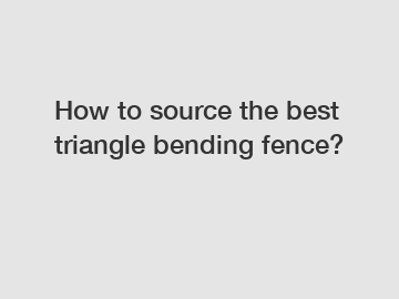 How to source the best triangle bending fence?