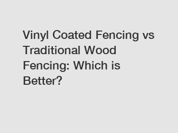 Vinyl Coated Fencing vs Traditional Wood Fencing: Which is Better?