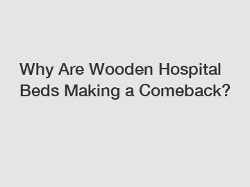 Why Are Wooden Hospital Beds Making a Comeback?
