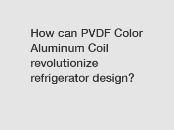 How can PVDF Color Aluminum Coil revolutionize refrigerator design?