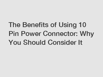 The Benefits of Using 10 Pin Power Connector: Why You Should Consider It