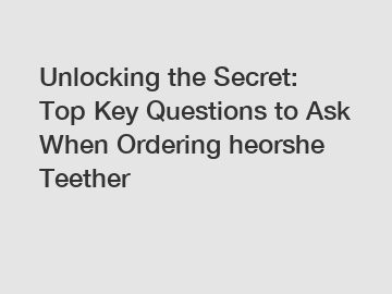 Unlocking the Secret: Top Key Questions to Ask When Ordering heorshe Teether