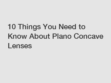 10 Things You Need to Know About Plano Concave Lenses