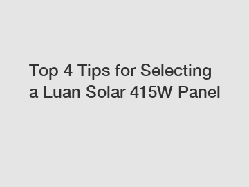 Top 4 Tips for Selecting a Luan Solar 415W Panel