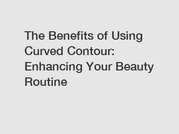 The Benefits of Using Curved Contour: Enhancing Your Beauty Routine