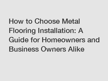 How to Choose Metal Flooring Installation: A Guide for Homeowners and Business Owners Alike