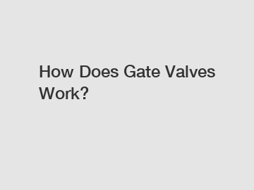 How Does Gate Valves Work?