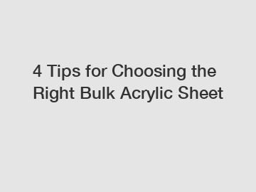 4 Tips for Choosing the Right Bulk Acrylic Sheet