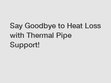 Say Goodbye to Heat Loss with Thermal Pipe Support!