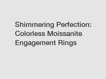 Shimmering Perfection: Colorless Moissanite Engagement Rings