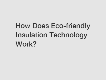 How Does Eco-friendly Insulation Technology Work?