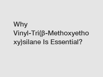 Why Vinyl-Tri(β-Methoxyethoxy)silane Is Essential?