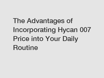 The Advantages of Incorporating Hycan 007 Price into Your Daily Routine