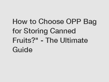 How to Choose OPP Bag for Storing Canned Fruits?" - The Ultimate Guide