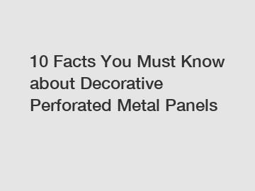 10 Facts You Must Know about Decorative Perforated Metal Panels