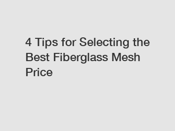 4 Tips for Selecting the Best Fiberglass Mesh Price