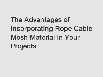 The Advantages of Incorporating Rope Cable Mesh Material in Your Projects