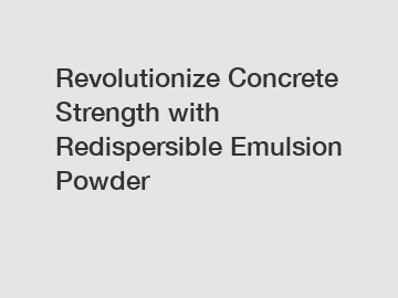 Revolutionize Concrete Strength with Redispersible Emulsion Powder