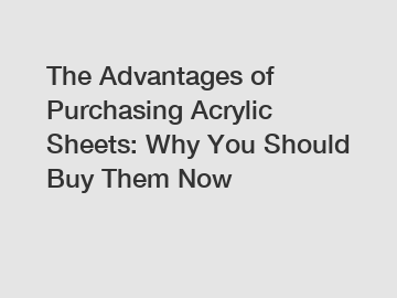 The Advantages of Purchasing Acrylic Sheets: Why You Should Buy Them Now