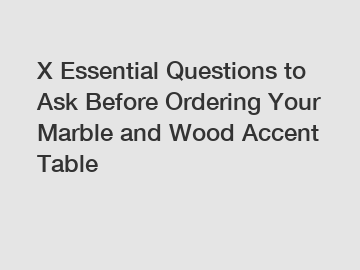 X Essential Questions to Ask Before Ordering Your Marble and Wood Accent Table