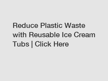 Reduce Plastic Waste with Reusable Ice Cream Tubs | Click Here