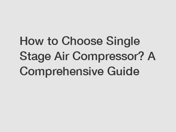 How to Choose Single Stage Air Compressor? A Comprehensive Guide