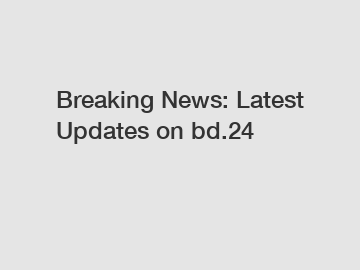 Breaking News: Latest Updates on bd.24