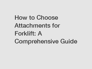 How to Choose Attachments for Forklift: A Comprehensive Guide